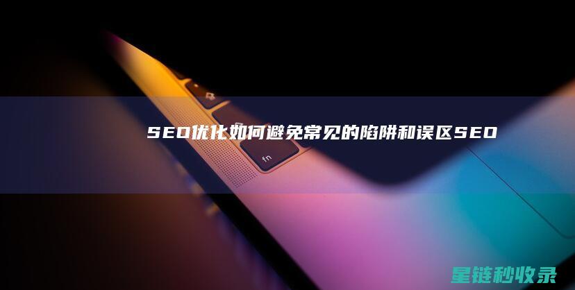 SEO优化：如何避免常见的陷阱和误区 (SEO优化是什么意思)