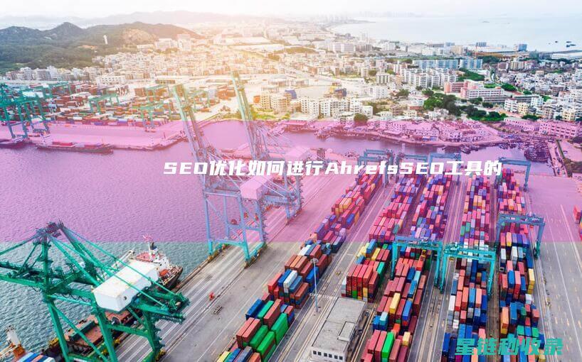 SEO优化：如何进行Ahrefs SEO工具的高级用法 (SEO优化是什么意思)