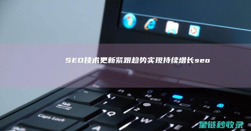 SEO技术更新：紧跟趋势实现持续增长 (seo技术什么意思)