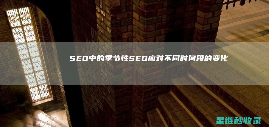 SEO中的季节性SEO：应对不同时间段的变化 (seo是几月份)
