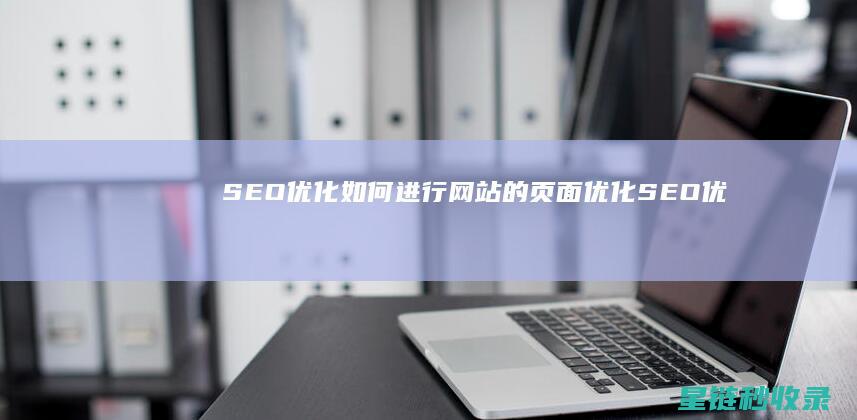SEO优化：如何进行网站的页面优化 (SEO优化是什么意思)