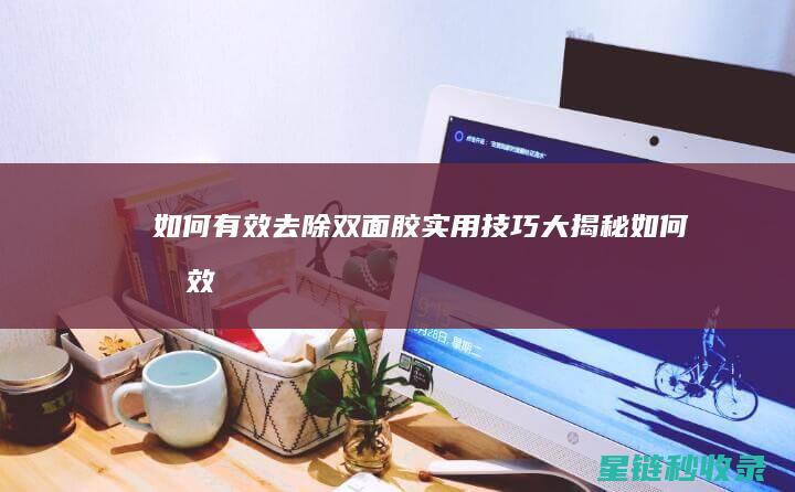 如何有效去除双面胶：实用技巧大揭秘 (如何有效去除甲醛)