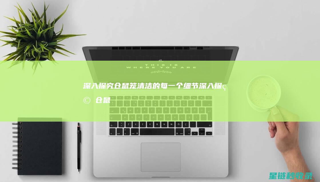 深入探究仓鼠笼清洁的每一个细节 (深入探究仓鼠的行为)