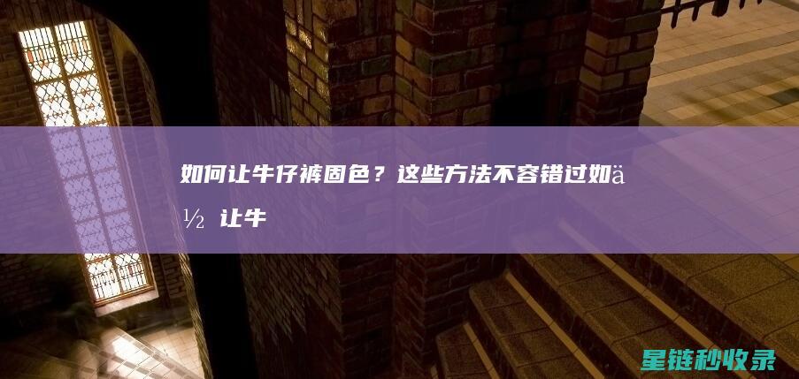 如何让牛仔裤固色？这些方法不容错过 (如何让牛仔裤缩水变小)