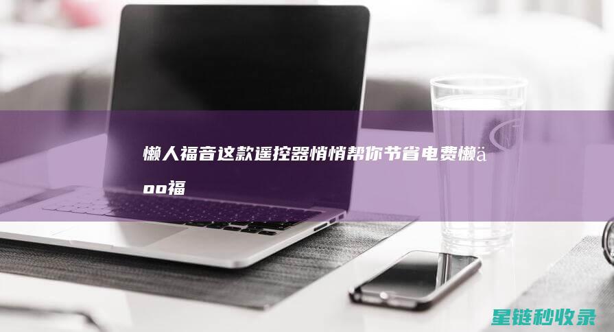 懒人福音！这款遥控器悄悄帮你节省电费 (懒人福音什么意思)