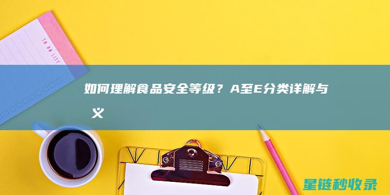 如何理解食品安全等级？A至E分类详解与意义 (如何理解食品安全)