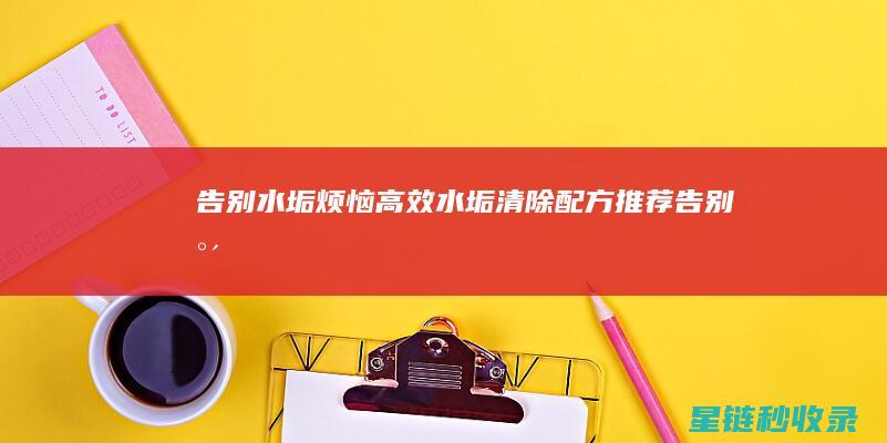 告别水垢烦恼——高效水垢清除配方推荐 (告别水垢烦恼的诗句)