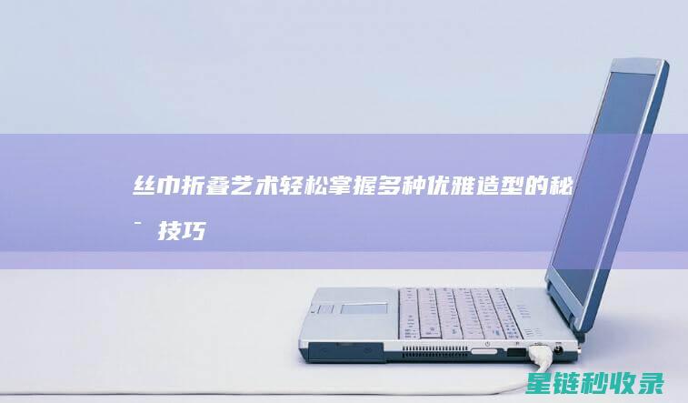丝巾折叠艺术：轻松掌握多种优雅造型的秘密技巧 (丝巾折叠艺术字怎么写)