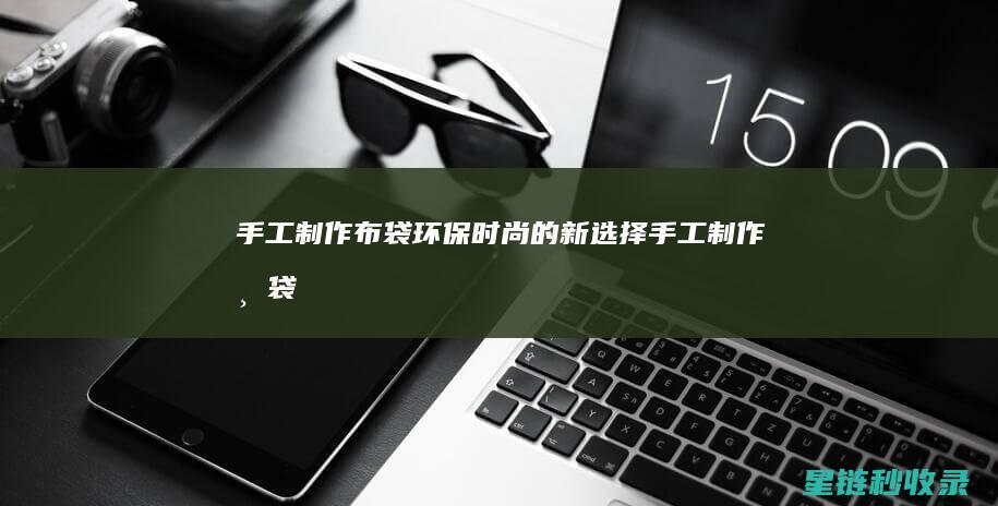 手工制作布袋：环保时尚的新选择 (手工制作布袋子简单又漂亮)