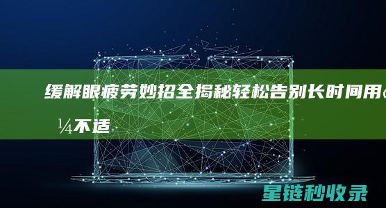 缓解眼疲劳妙招全揭秘：轻松告别长时间用眼不适 (缓解眼疲劳妙招有哪些)