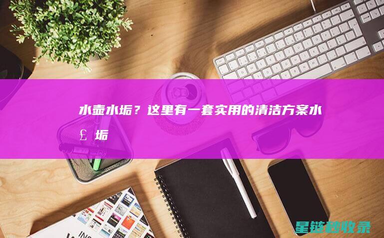 水壶水垢？这里有一套实用的清洁方案 (水壶 垢)