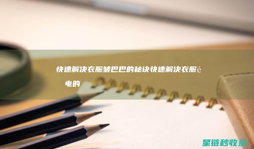快速解决衣服皱巴巴的秘诀 (快速解决衣服静电的小妙招有哪些)
