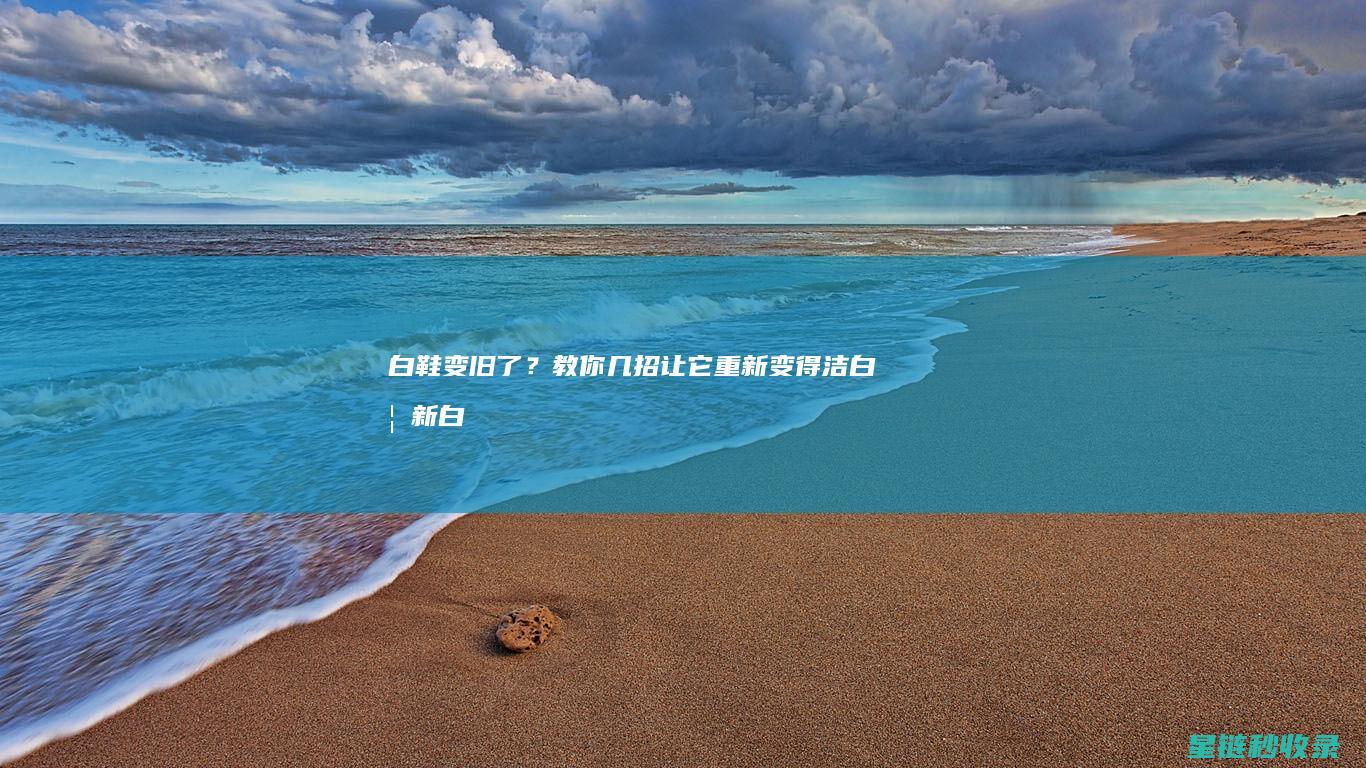 白鞋变旧了？教你几招让它重新变得洁白如新 (白鞋旧了变黄怎么办)