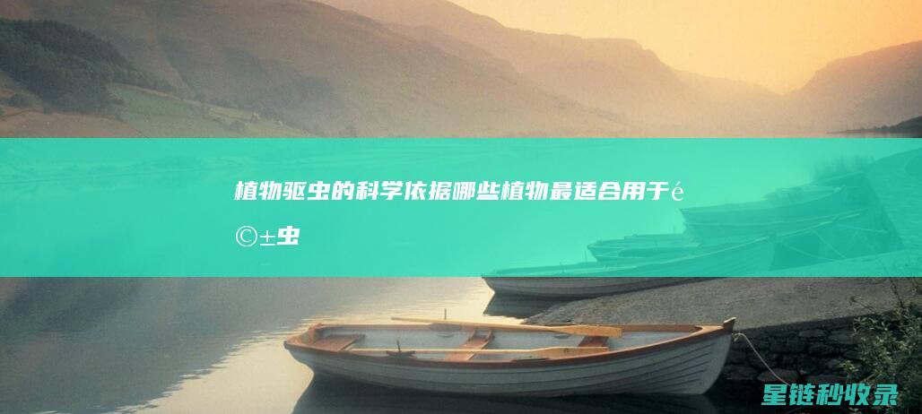 植物驱虫的科学依据：哪些植物最适合用于驱虫 (植物驱虫的科学原理)