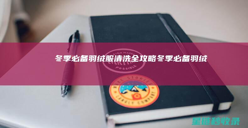 冬季必备！羽绒服清洗全攻略 (冬季必备羽绒服)