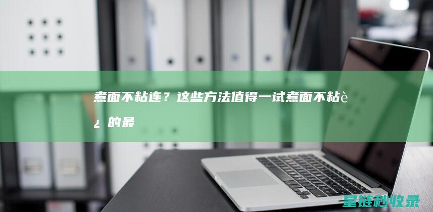 煮面不粘连？这些方法值得一试 (煮面不粘连的最简单三个方法)