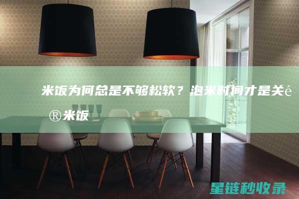 米饭为何总是不够松软？泡米时间才是关键 (米饭为何总是粘在一起)