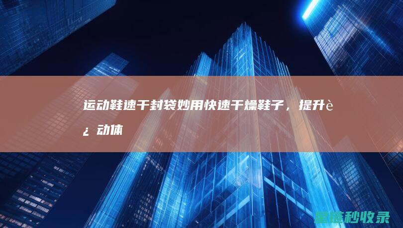 运动鞋速干封袋妙用：快速干燥鞋子，提升运动体验 (运动鞋封膜)