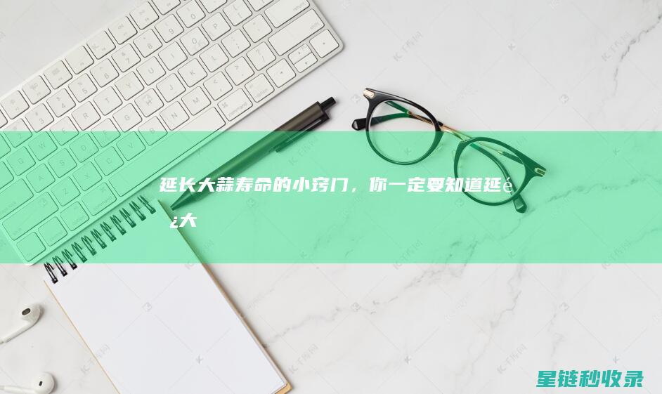 延长大蒜寿命的小窍门，你一定要知道！ (延长大蒜寿命的药)