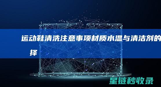 运动鞋清洗注意事项：材质、水温与清洁剂的选择 (运动鞋清洗注意事项)