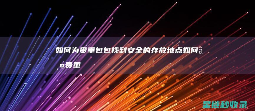 如何为贵重包包找到安全的存放地点 (如何为贵重包裹发货)