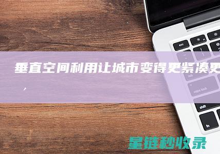 垂直空间利用：让城市变得更紧凑、更高效 (垂直空间利用率)