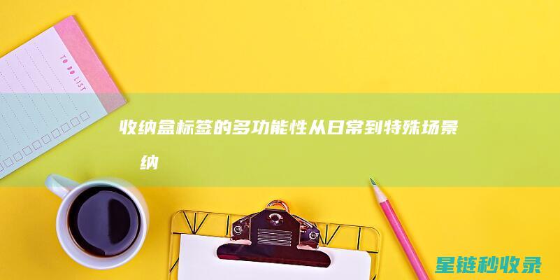 收纳盒标签的多功能性：从日常到特殊场景 (收纳盒标签的制作方法)